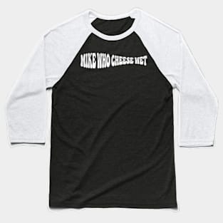 Mike Who Cheese Wet Baseball T-Shirt